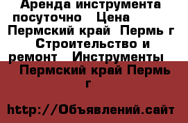 Аренда инструмента посуточно › Цена ­ 250 - Пермский край, Пермь г. Строительство и ремонт » Инструменты   . Пермский край,Пермь г.